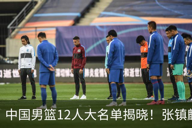 中国男篮12人大名单揭晓！张镇麟落选，崔永熙成功晋级